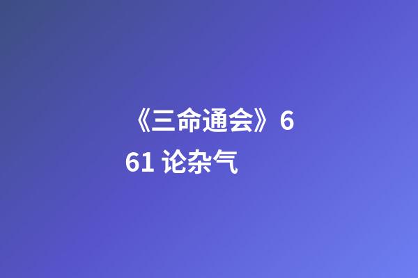 《三命通会》6.61 论杂气